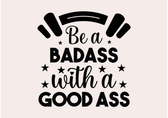 Be a Badass with a Good Ass Svg: Graphics and Crafts
